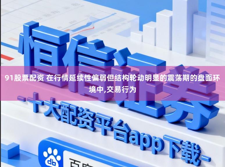 91股票配资 在行情延续性偏弱但结构轮动明显的震荡期的盘面环境中，交易行为