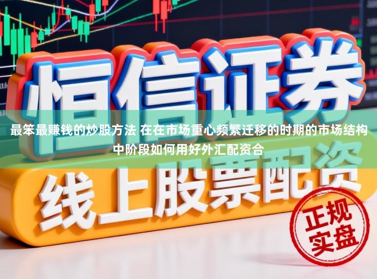最笨最赚钱的炒股方法 在在市场重心频繁迁移的时期的市场结构中阶段如何用好外汇配资合