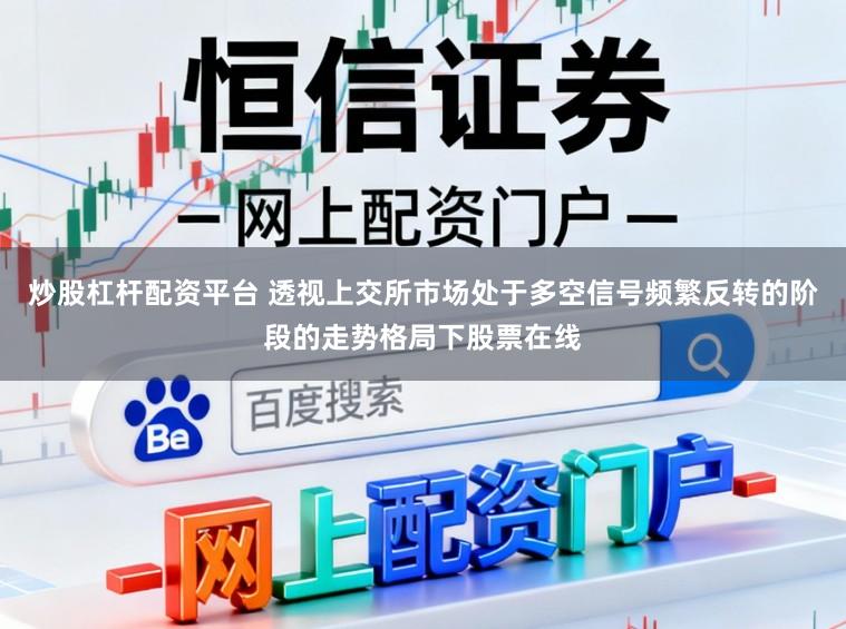 炒股杠杆配资平台 透视上交所市场处于多空信号频繁反转的阶段的走势格局下股票在线