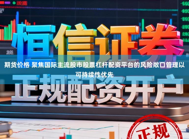 期货价格 聚焦国际主流股市股票杠杆配资平台的风险敞口管理以可持续性优先