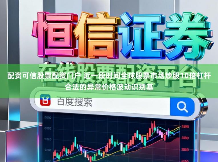 配资可信股票配资门户 近一段时间全球股票市场炒股10倍杠杆合法的异常价格波动识别基