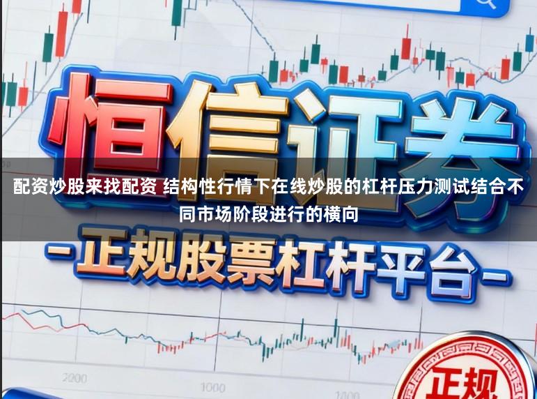 配资炒股来找配资 结构性行情下在线炒股的杠杆压力测试结合不同市场阶段进行的横向