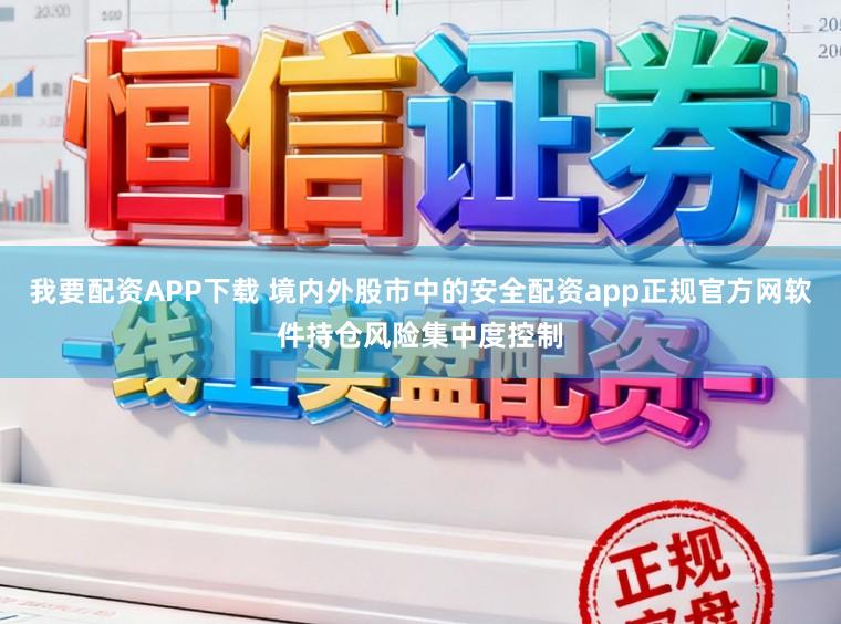 我要配资APP下载 境内外股市中的安全配资app正规官方网软件持仓风险集中度控制