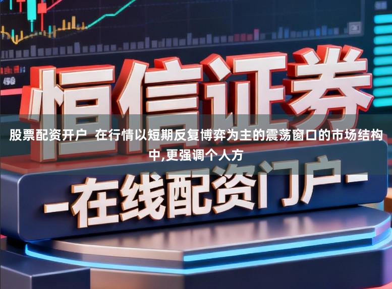 股票配资开户  在行情以短期反复博弈为主的震荡窗口的市场结构中，更强调个人方