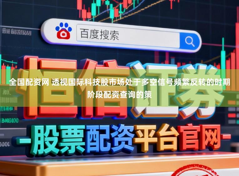 全国配资网 透视国际科技股市场处于多空信号频繁反转的时期阶段配资查询的策
