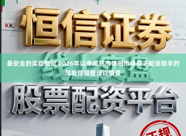 最安全的实盘配资 2026年以来成熟市场股市场景下配资助手的风险限额管理以情景