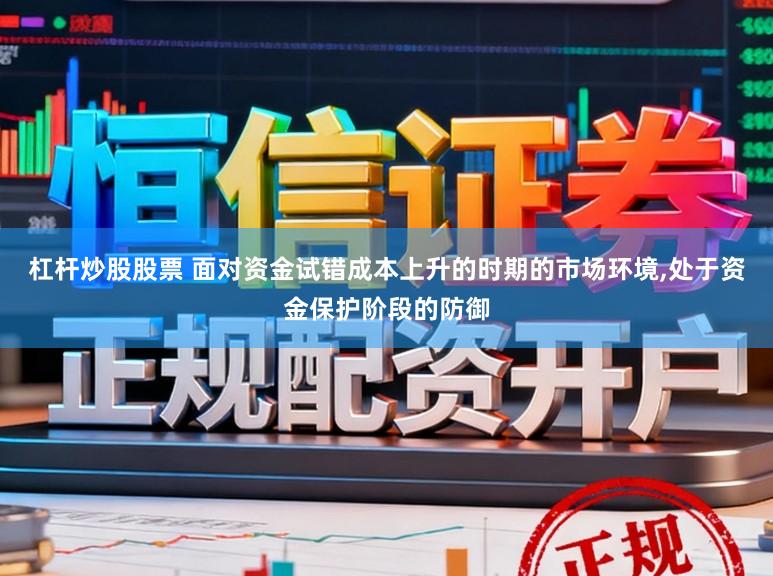 杠杆炒股股票 面对资金试错成本上升的时期的市场环境,处于资金保护阶段的防御