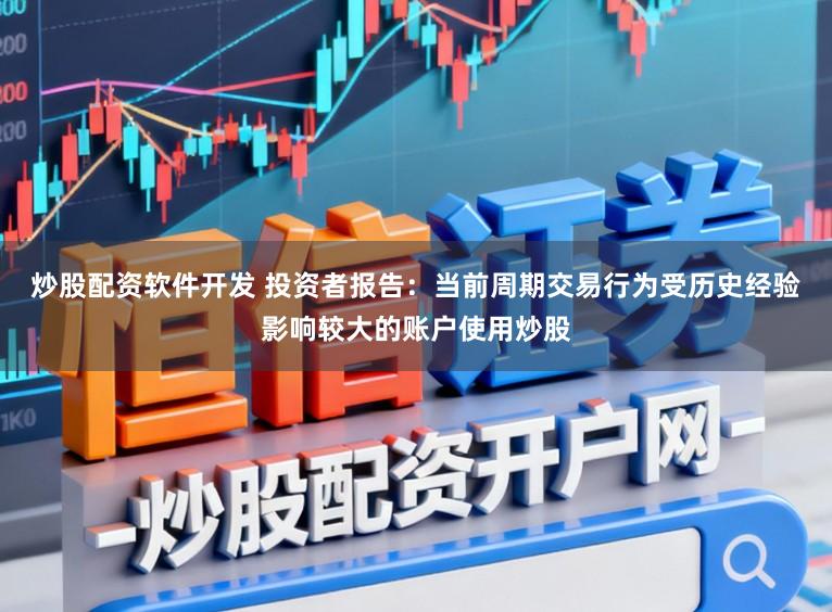 炒股配资软件开发 投资者报告:当前周期交易行为受历史经验影响较大的账户使用炒股