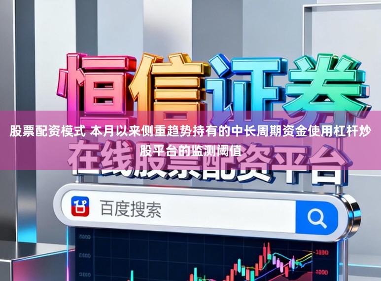 股票配资模式 本月以来侧重趋势持有的中长周期资金使用杠杆炒股平台的监测阈值