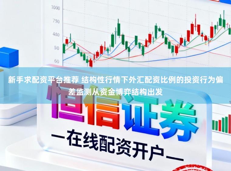 新手求配资平台推荐 结构性行情下外汇配资比例的投资行为偏差监测从资金博弈结构出发
