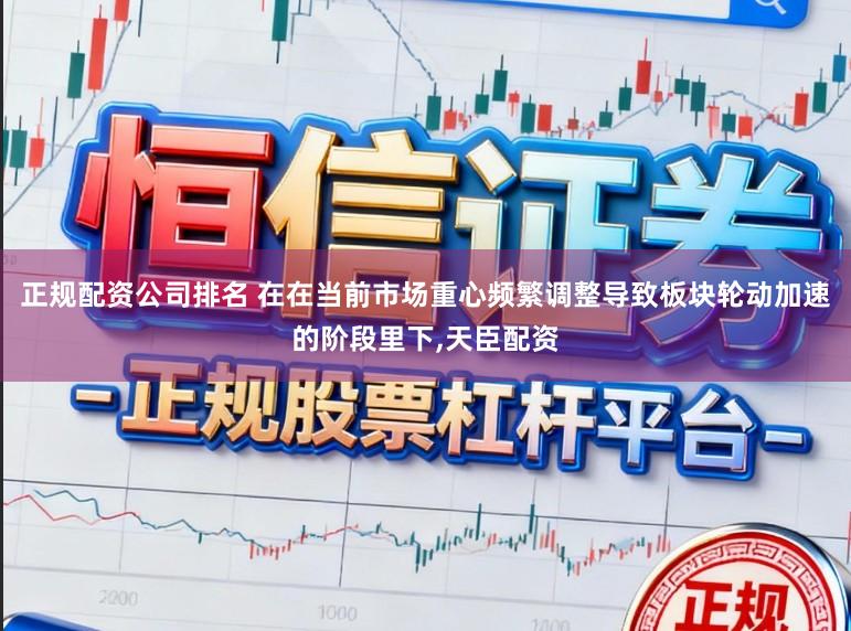 正规配资公司排名 在在当前市场重心频繁调整导致板块轮动加速的阶段里下，天臣配资