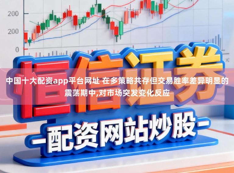 中国十大配资app平台网址 在多策略共存但交易胜率差异明显的震荡期中,对市场突发变化反应