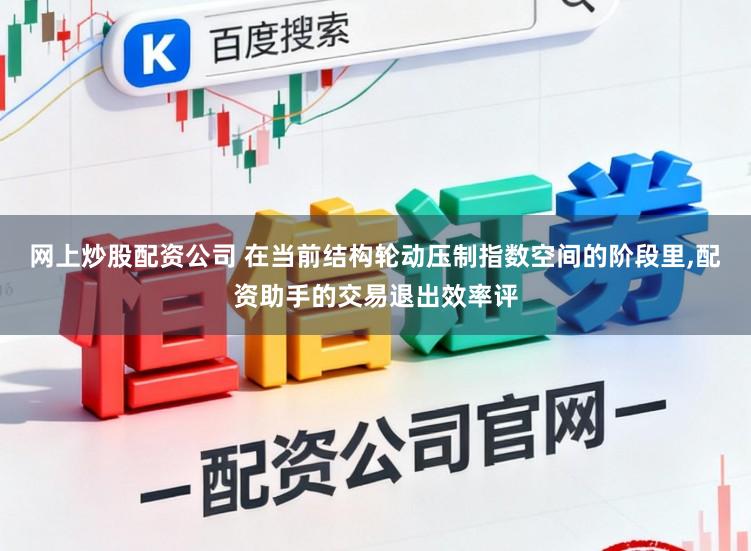 网上炒股配资公司 在当前结构轮动压制指数空间的阶段里,配资助手的交易退出效率评