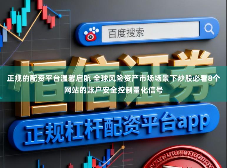 正规的配资平台温馨启航 全球风险资产市场场景下炒股必看8个网站的账户安全控制量化信号
