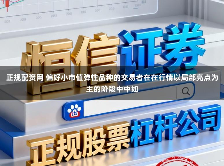 正规配资网 偏好小市值弹性品种的交易者在在行情以局部亮点为主的阶段中中如