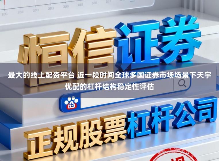 最大的线上配资平台 近一段时间全球多国证券市场场景下天宇优配的杠杆结构稳定性评估