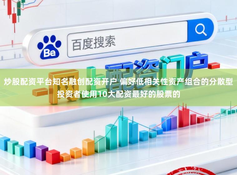 炒股配资平台知名融创配资开户 偏好低相关性资产组合的分散型投资者使用10大配资最好的股票的