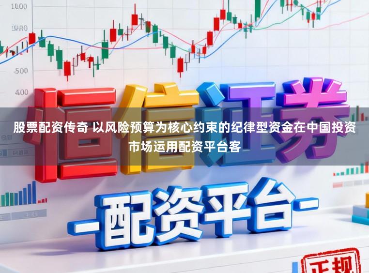 股票配资传奇 以风险预算为核心约束的纪律型资金在中国投资市场运用配资平台客