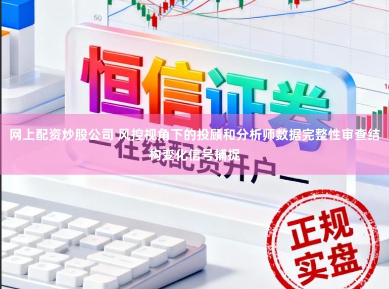 网上配资炒股公司 风控视角下的投顾和分析师数据完整性审查结构变化信号捕捉