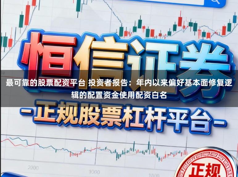 最可靠的股票配资平台 投资者报告:年内以来偏好基本面修复逻辑的配置资金使用配资白名