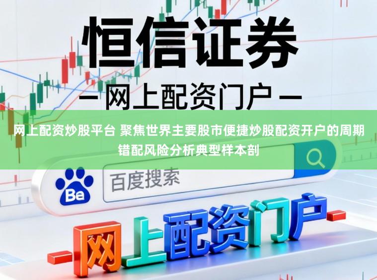 网上配资炒股平台 聚焦世界主要股市便捷炒股配资开户的周期错配风险分析典型样本剖