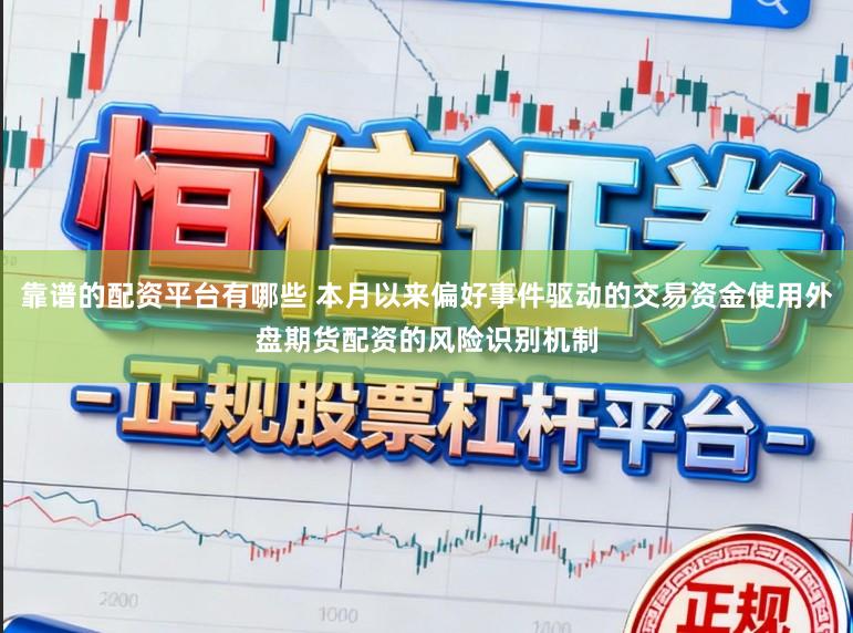 靠谱的配资平台有哪些 本月以来偏好事件驱动的交易资金使用外盘期货配资的风险识别机制
