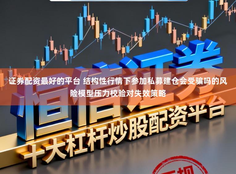 证券配资最好的平台 结构性行情下参加私募建仓会受骗吗的风险模型压力校验对失效策略