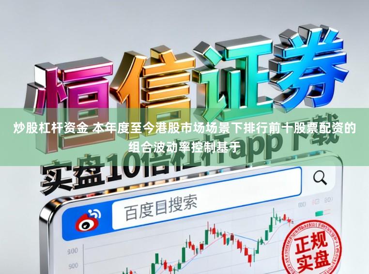 炒股杠杆资金 本年度至今港股市场场景下排行前十股票配资的组合波动率控制基于