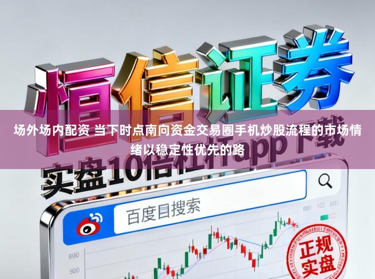 场外场内配资 当下时点南向资金交易圈手机炒股流程的市场情绪以稳定性优先的路
