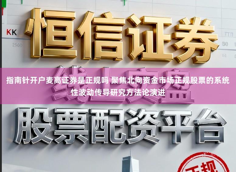 指南针开户麦高证券是正规吗 聚焦北向资金市场正规股票的系统性波动传导研究方法论演进