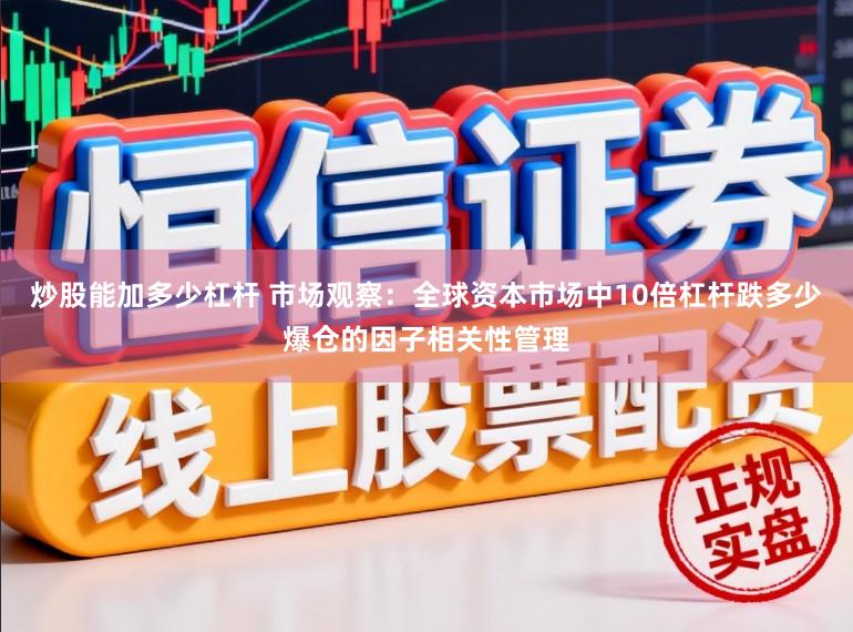 炒股能加多少杠杆 市场观察:全球资本市场中10倍杠杆跌多少爆仓的因子相关性管理
