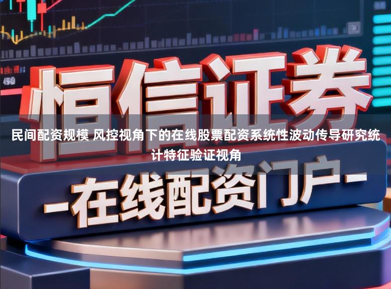 民间配资规模 风控视角下的在线股票配资系统性波动传导研究统计特征验证视角