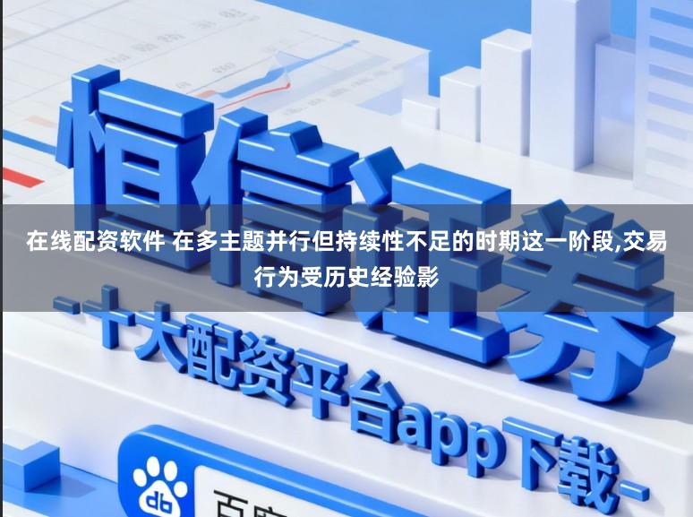 在线配资软件 在多主题并行但持续性不足的时期这一阶段，交易行为受历史经验影