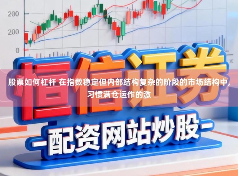 股票如何杠杆 在指数稳定但内部结构复杂的阶段的市场结构中，习惯满仓运作的激