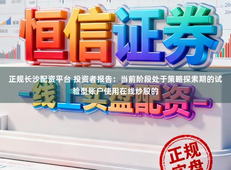 正规长沙配资平台 投资者报告：当前阶段处于策略探索期的试验型账户使用在线炒股的