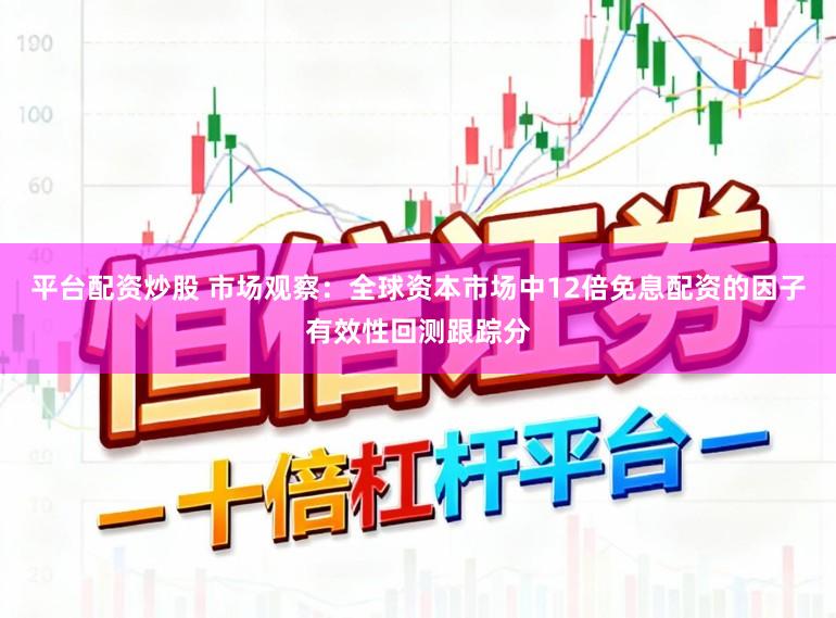 平台配资炒股 市场观察：全球资本市场中12倍免息配资的因子有效性回测跟踪分