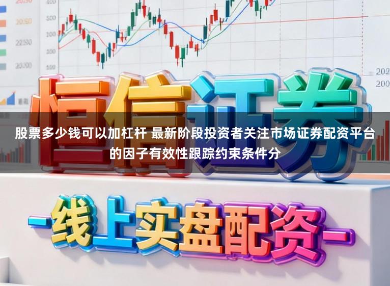 股票多少钱可以加杠杆 最新阶段投资者关注市场证券配资平台的因子有效性跟踪约束条件分