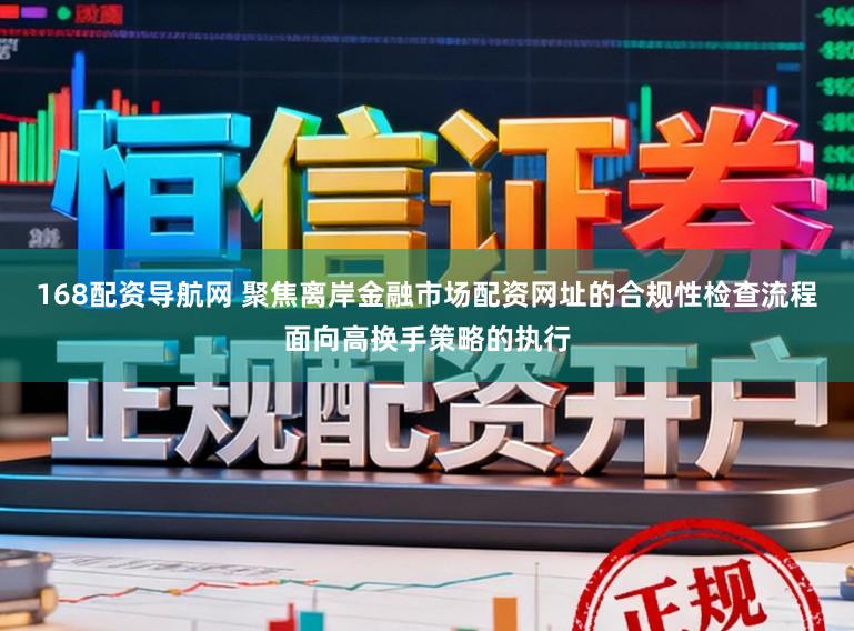168配资导航网 聚焦离岸金融市场配资网址的合规性检查流程面向高换手策略的执行