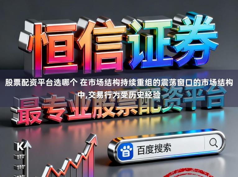 股票配资平台选哪个 在市场结构持续重组的震荡窗口的市场结构中，交易行为受历史经验