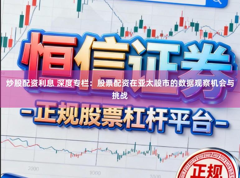 炒股配资利息 深度专栏：股票配资在亚太股市的数据观察机会与挑战