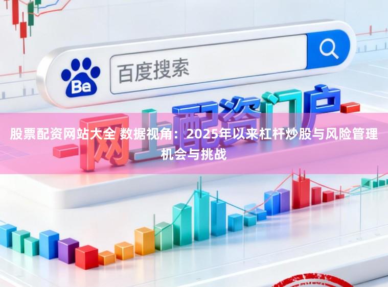 股票配资网站大全 数据视角：2025年以来杠杆炒股与风险管理机会与挑战