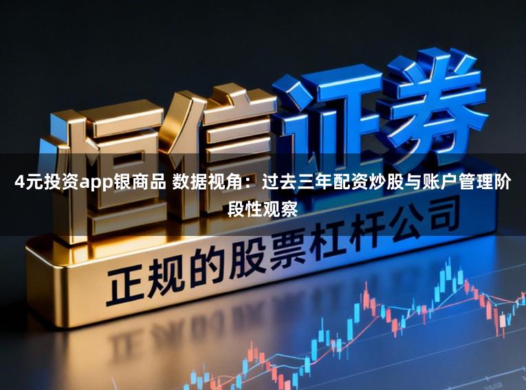 4元投资app银商品 数据视角：过去三年配资炒股与账户管理阶段性观察