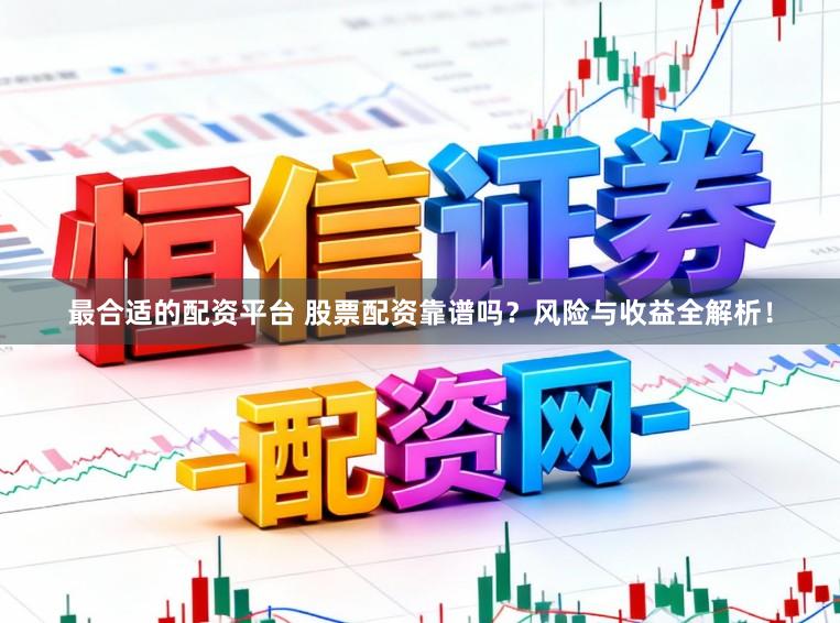 最合适的配资平台 股票配资靠谱吗？风险与收益全解析！