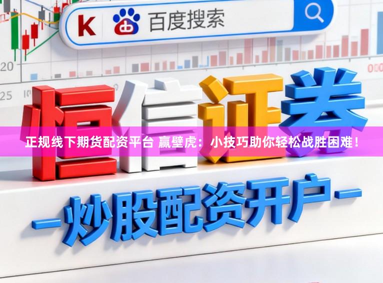 正规线下期货配资平台 赢壁虎：小技巧助你轻松战胜困难！