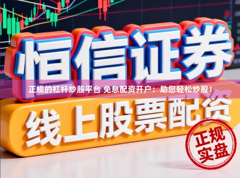 正规的杠杆炒股平台 免息配资开户：助您轻松炒股！