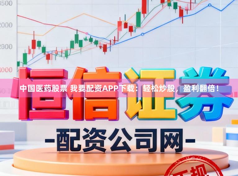 中国医药股票 我要配资APP下载：轻松炒股，盈利翻倍！