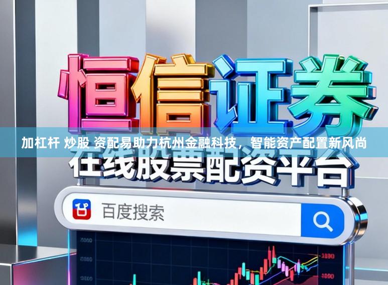 加杠杆 炒股 资配易助力杭州金融科技，智能资产配置新风尚