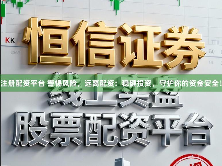 注册配资平台 警惕风险，远离配资：稳健投资，守护你的资金安全！