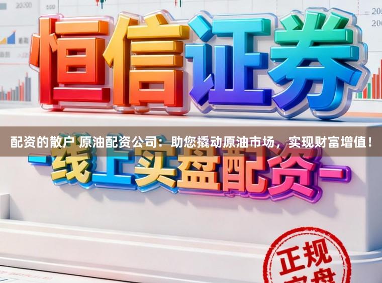 配资的散户 原油配资公司：助您撬动原油市场，实现财富增值！