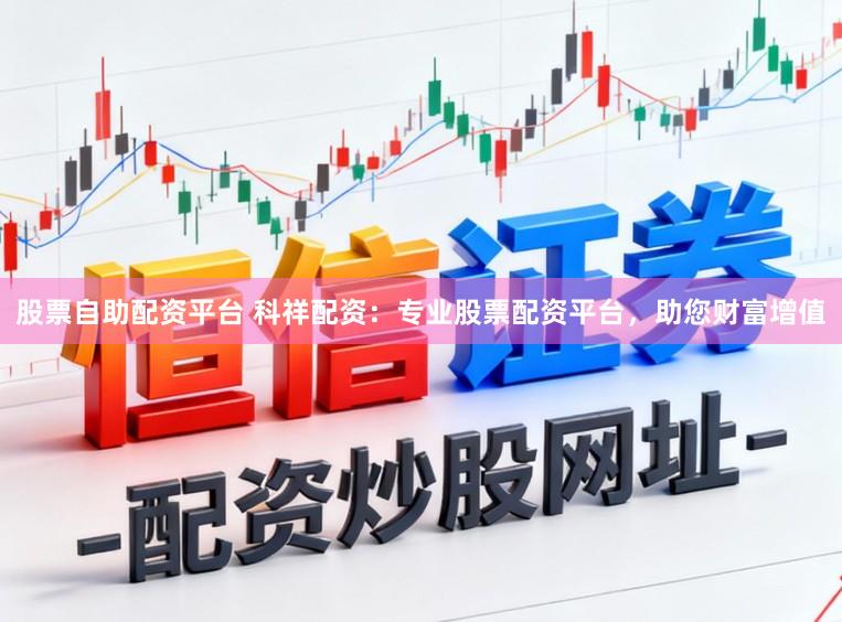 股票自助配资平台 科祥配资：专业股票配资平台，助您财富增值